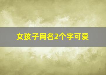 女孩子网名2个字可爱