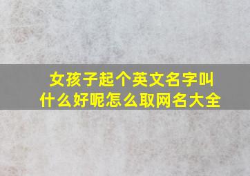 女孩子起个英文名字叫什么好呢怎么取网名大全