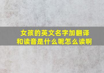 女孩的英文名字加翻译和读音是什么呢怎么读啊