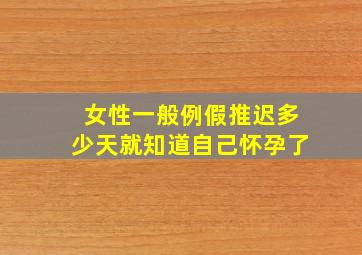 女性一般例假推迟多少天就知道自己怀孕了