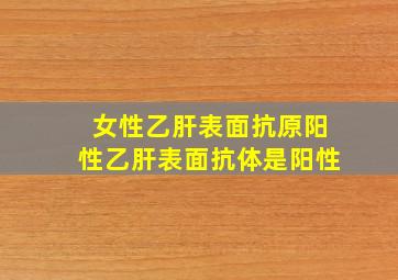 女性乙肝表面抗原阳性乙肝表面抗体是阳性