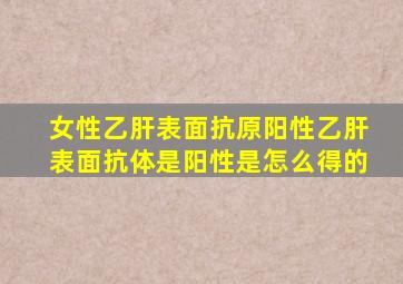 女性乙肝表面抗原阳性乙肝表面抗体是阳性是怎么得的