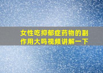 女性吃抑郁症药物的副作用大吗视频讲解一下