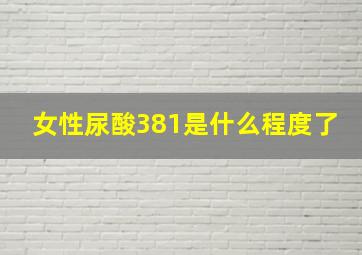 女性尿酸381是什么程度了