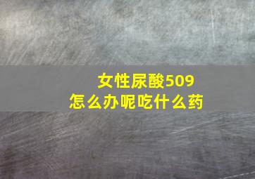 女性尿酸509怎么办呢吃什么药