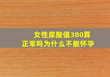 女性尿酸值380算正常吗为什么不能怀孕