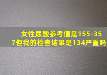 女性尿酸参考值是155-357但我的检查结果是134严重吗