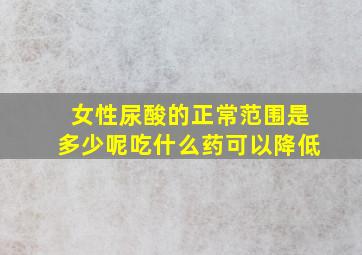 女性尿酸的正常范围是多少呢吃什么药可以降低