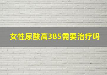 女性尿酸高385需要治疗吗