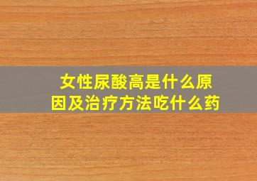 女性尿酸高是什么原因及治疗方法吃什么药