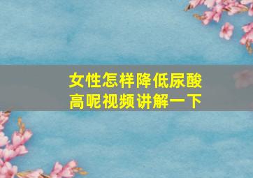 女性怎样降低尿酸高呢视频讲解一下