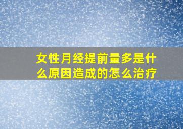 女性月经提前量多是什么原因造成的怎么治疗