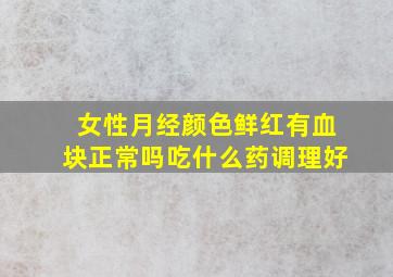 女性月经颜色鲜红有血块正常吗吃什么药调理好