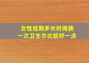 女性经期多长时间换一次卫生巾比较好一点