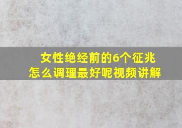 女性绝经前的6个征兆怎么调理最好呢视频讲解