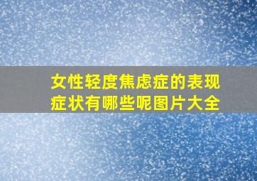 女性轻度焦虑症的表现症状有哪些呢图片大全