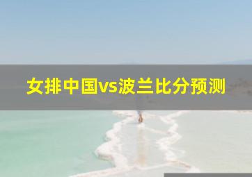 女排中国vs波兰比分预测