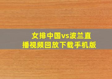 女排中国vs波兰直播视频回放下载手机版