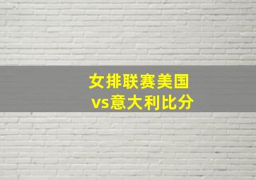 女排联赛美国vs意大利比分