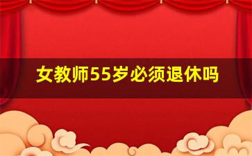 女教师55岁必须退休吗