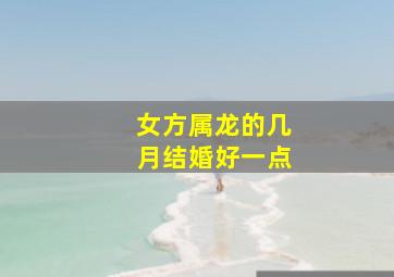 女方属龙的几月结婚好一点