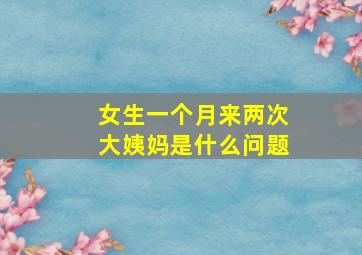 女生一个月来两次大姨妈是什么问题