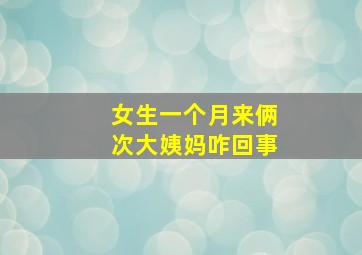 女生一个月来俩次大姨妈咋回事