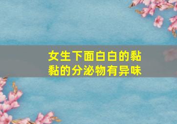 女生下面白白的黏黏的分泌物有异味