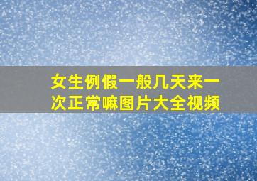 女生例假一般几天来一次正常嘛图片大全视频