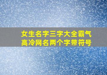 女生名字三字大全霸气高冷网名两个字带符号