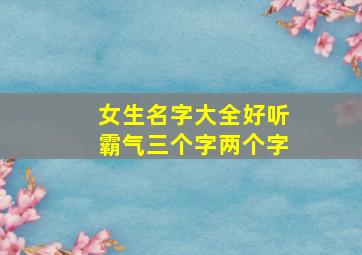 女生名字大全好听霸气三个字两个字