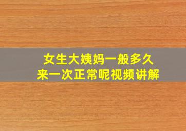 女生大姨妈一般多久来一次正常呢视频讲解