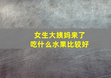 女生大姨妈来了吃什么水果比较好