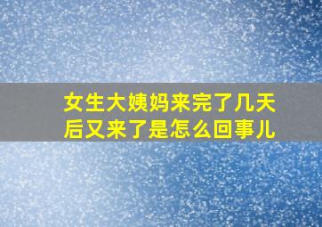 女生大姨妈来完了几天后又来了是怎么回事儿