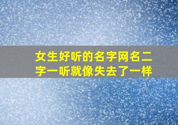 女生好听的名字网名二字一听就像失去了一样