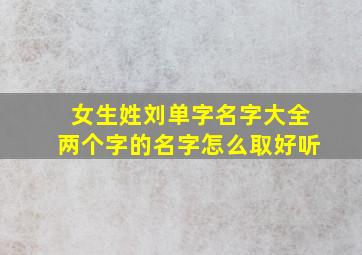 女生姓刘单字名字大全两个字的名字怎么取好听