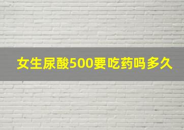 女生尿酸500要吃药吗多久