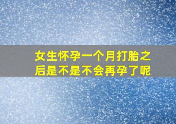 女生怀孕一个月打胎之后是不是不会再孕了呢