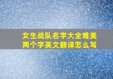 女生战队名字大全唯美两个字英文翻译怎么写