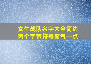 女生战队名字大全简约两个字带符号霸气一点