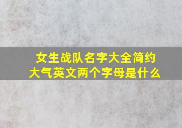 女生战队名字大全简约大气英文两个字母是什么