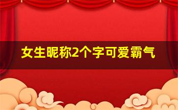 女生昵称2个字可爱霸气