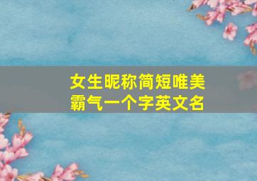 女生昵称简短唯美霸气一个字英文名