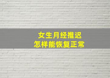 女生月经推迟怎样能恢复正常