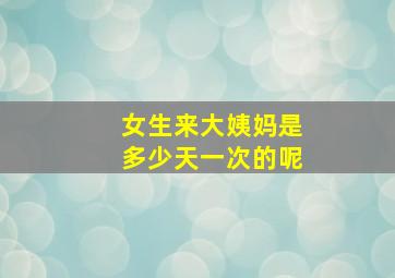 女生来大姨妈是多少天一次的呢