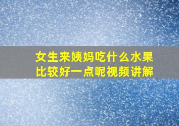 女生来姨妈吃什么水果比较好一点呢视频讲解