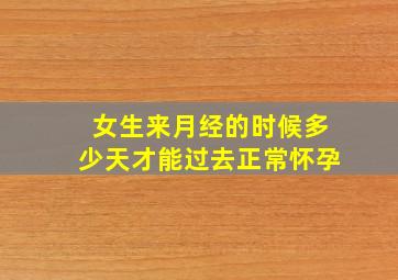 女生来月经的时候多少天才能过去正常怀孕