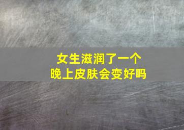 女生滋润了一个晚上皮肤会变好吗