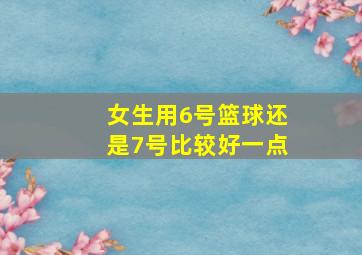 女生用6号篮球还是7号比较好一点