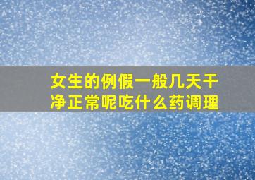 女生的例假一般几天干净正常呢吃什么药调理